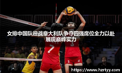 女排中国队迎战意大利队争夺四强席位全力以赴展现巅峰实力