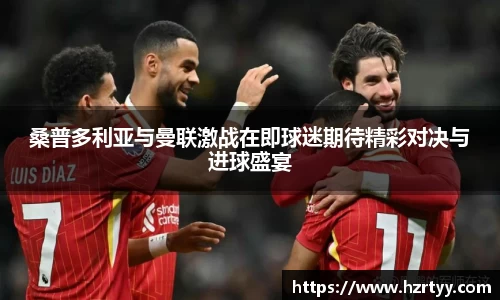 桑普多利亚与曼联激战在即球迷期待精彩对决与进球盛宴